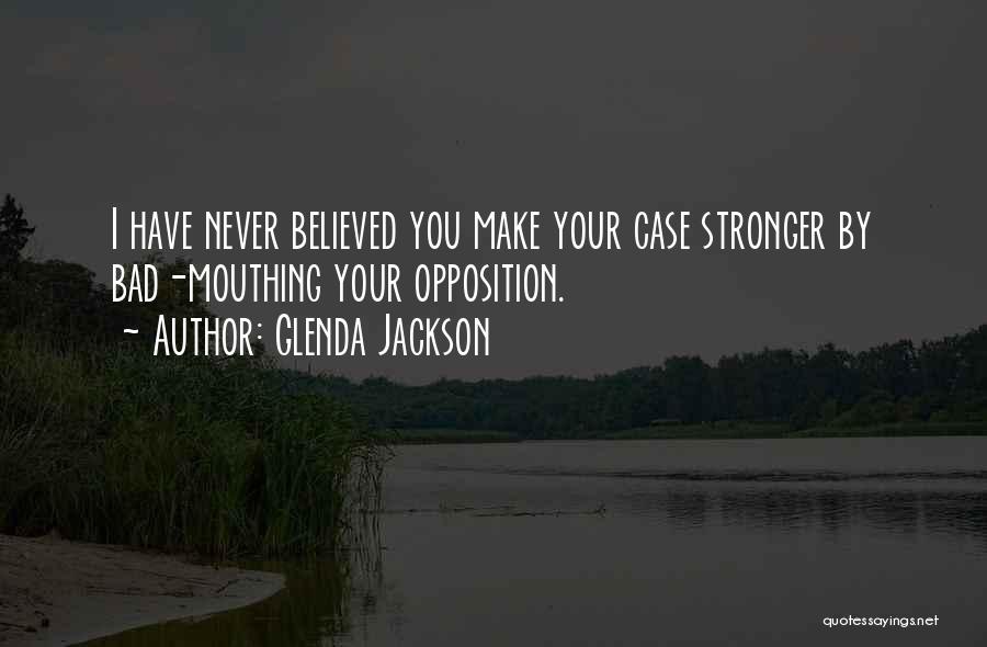 Glenda Jackson Quotes: I Have Never Believed You Make Your Case Stronger By Bad-mouthing Your Opposition.