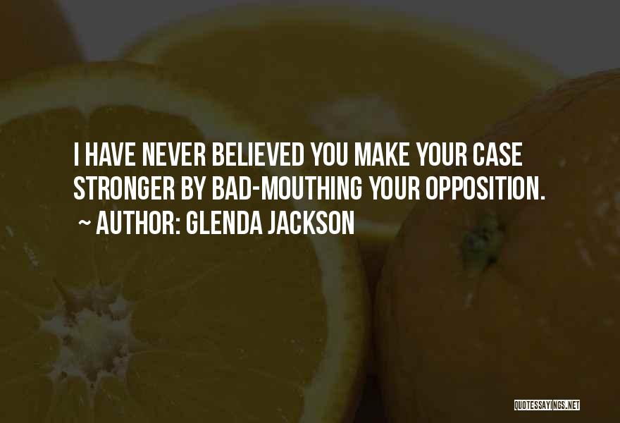 Glenda Jackson Quotes: I Have Never Believed You Make Your Case Stronger By Bad-mouthing Your Opposition.