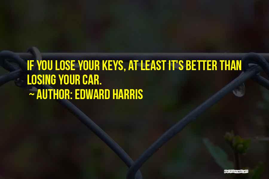 Edward Harris Quotes: If You Lose Your Keys, At Least It's Better Than Losing Your Car.