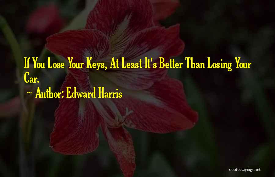 Edward Harris Quotes: If You Lose Your Keys, At Least It's Better Than Losing Your Car.