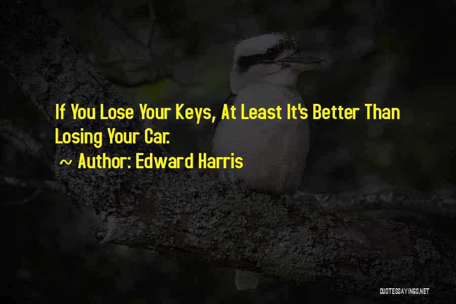 Edward Harris Quotes: If You Lose Your Keys, At Least It's Better Than Losing Your Car.