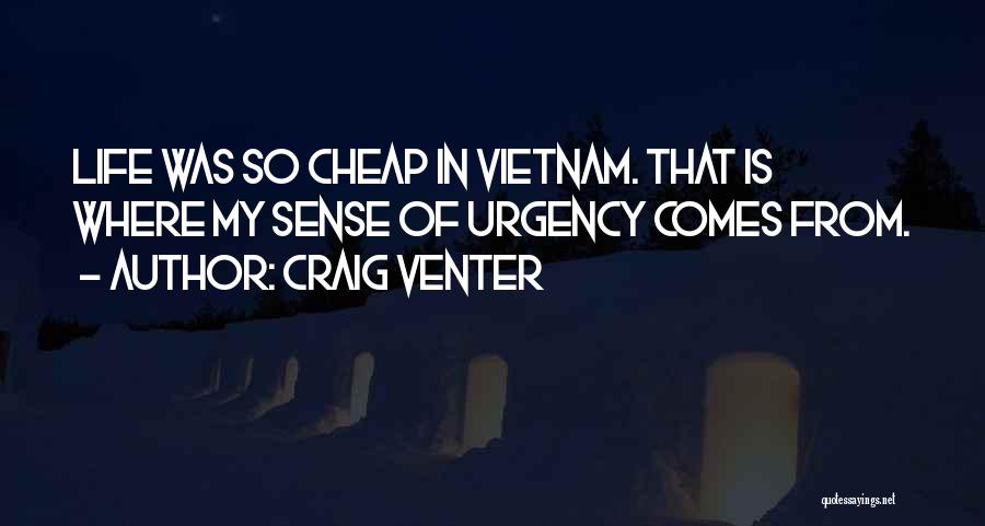 Craig Venter Quotes: Life Was So Cheap In Vietnam. That Is Where My Sense Of Urgency Comes From.