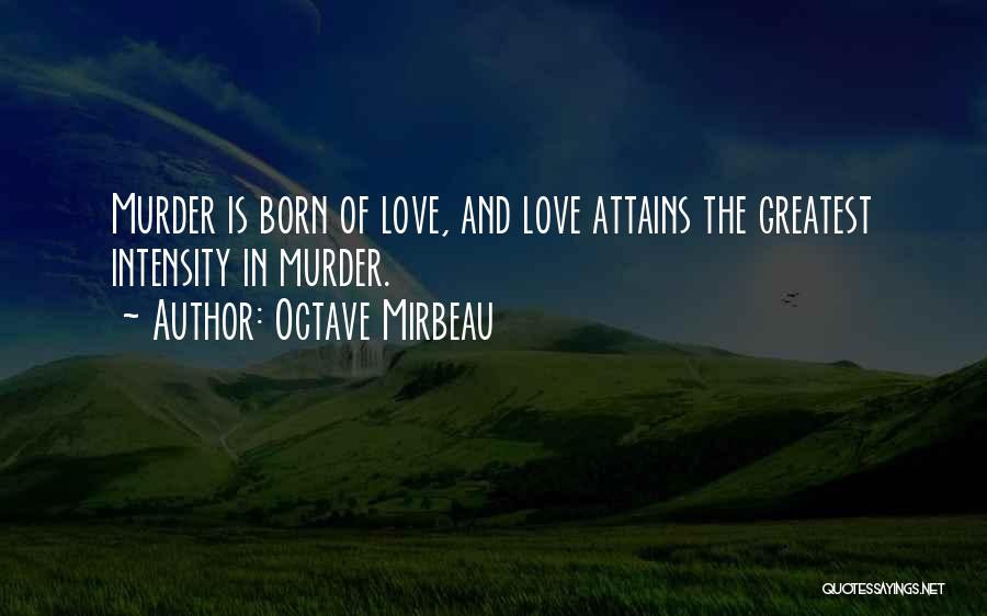 Octave Mirbeau Quotes: Murder Is Born Of Love, And Love Attains The Greatest Intensity In Murder.