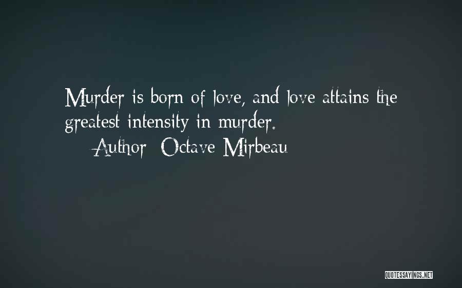 Octave Mirbeau Quotes: Murder Is Born Of Love, And Love Attains The Greatest Intensity In Murder.