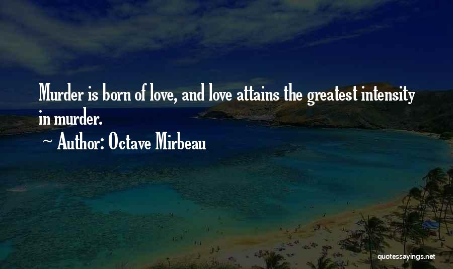 Octave Mirbeau Quotes: Murder Is Born Of Love, And Love Attains The Greatest Intensity In Murder.
