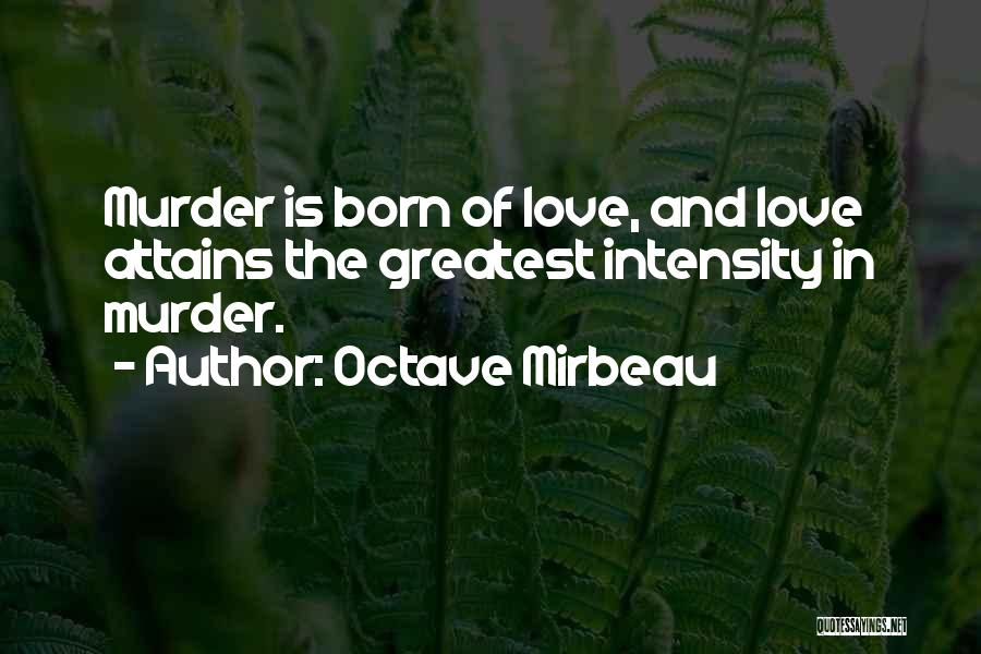 Octave Mirbeau Quotes: Murder Is Born Of Love, And Love Attains The Greatest Intensity In Murder.