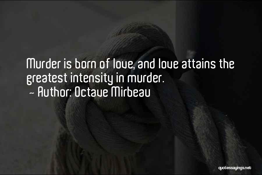 Octave Mirbeau Quotes: Murder Is Born Of Love, And Love Attains The Greatest Intensity In Murder.