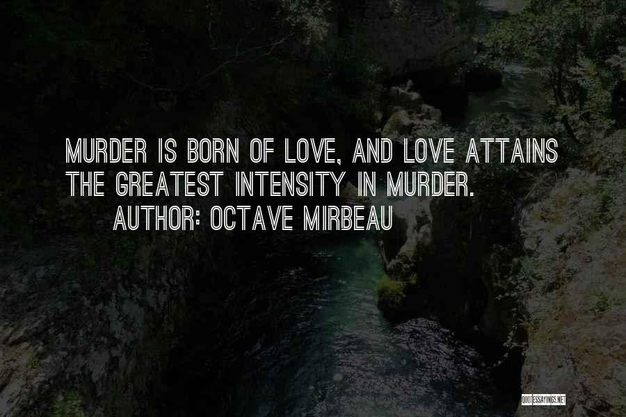 Octave Mirbeau Quotes: Murder Is Born Of Love, And Love Attains The Greatest Intensity In Murder.