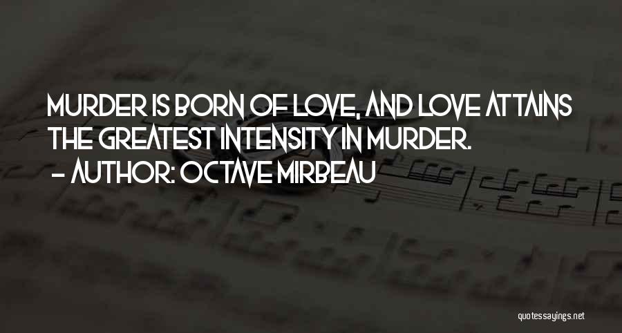 Octave Mirbeau Quotes: Murder Is Born Of Love, And Love Attains The Greatest Intensity In Murder.