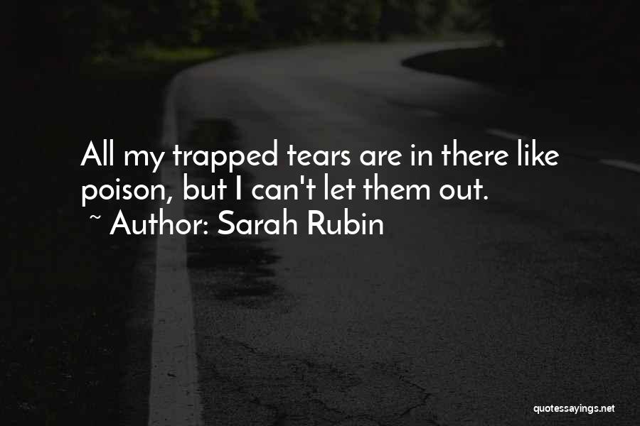 Sarah Rubin Quotes: All My Trapped Tears Are In There Like Poison, But I Can't Let Them Out.