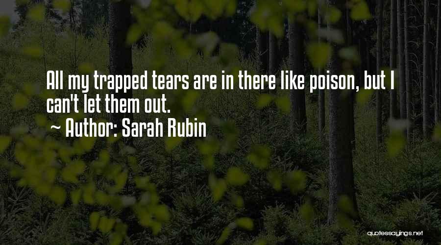 Sarah Rubin Quotes: All My Trapped Tears Are In There Like Poison, But I Can't Let Them Out.