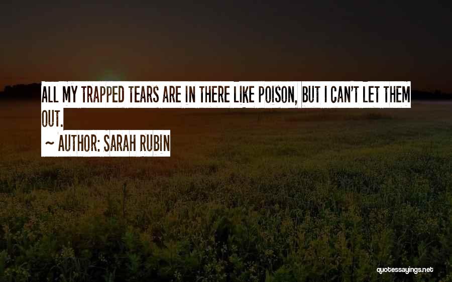 Sarah Rubin Quotes: All My Trapped Tears Are In There Like Poison, But I Can't Let Them Out.