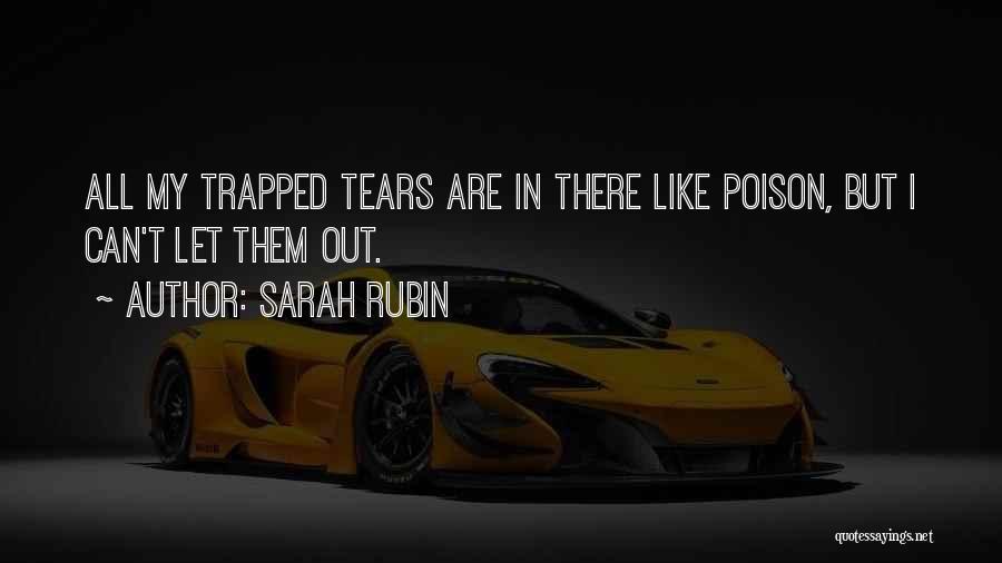 Sarah Rubin Quotes: All My Trapped Tears Are In There Like Poison, But I Can't Let Them Out.