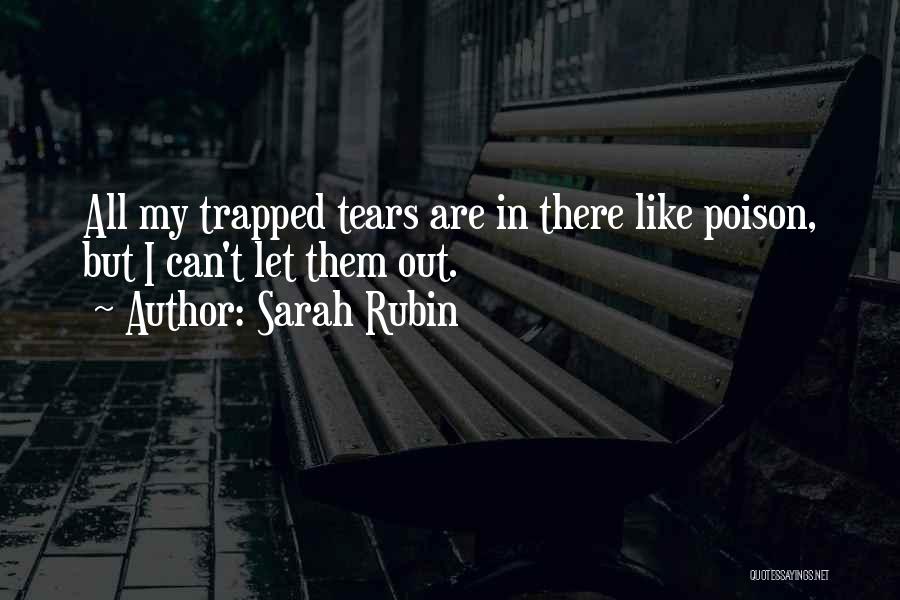 Sarah Rubin Quotes: All My Trapped Tears Are In There Like Poison, But I Can't Let Them Out.