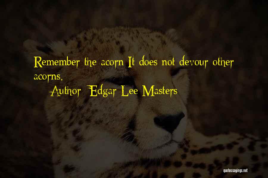 Edgar Lee Masters Quotes: Remember The Acorn;it Does Not Devour Other Acorns.