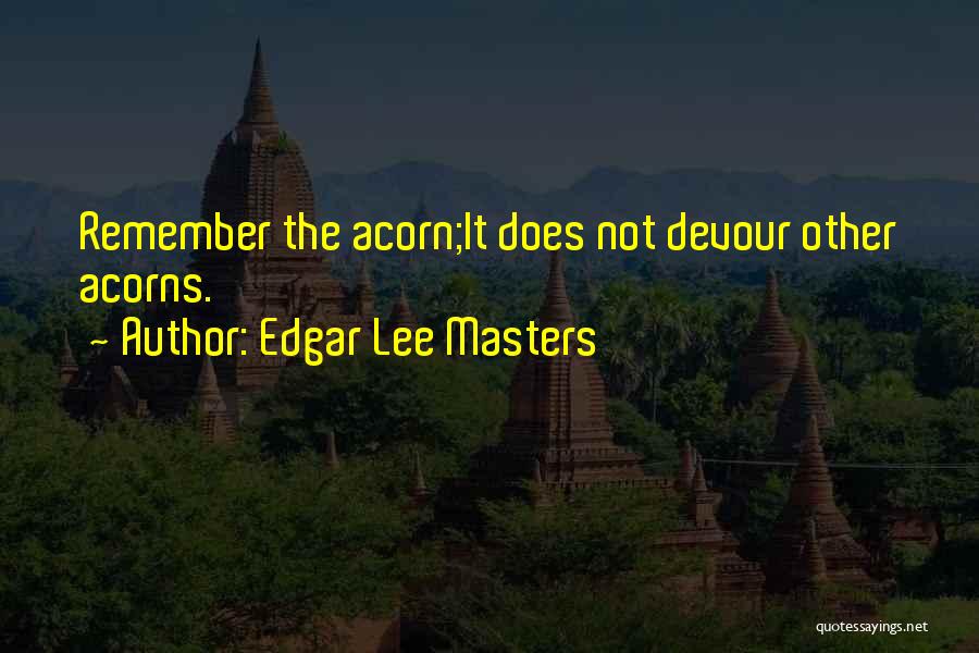 Edgar Lee Masters Quotes: Remember The Acorn;it Does Not Devour Other Acorns.