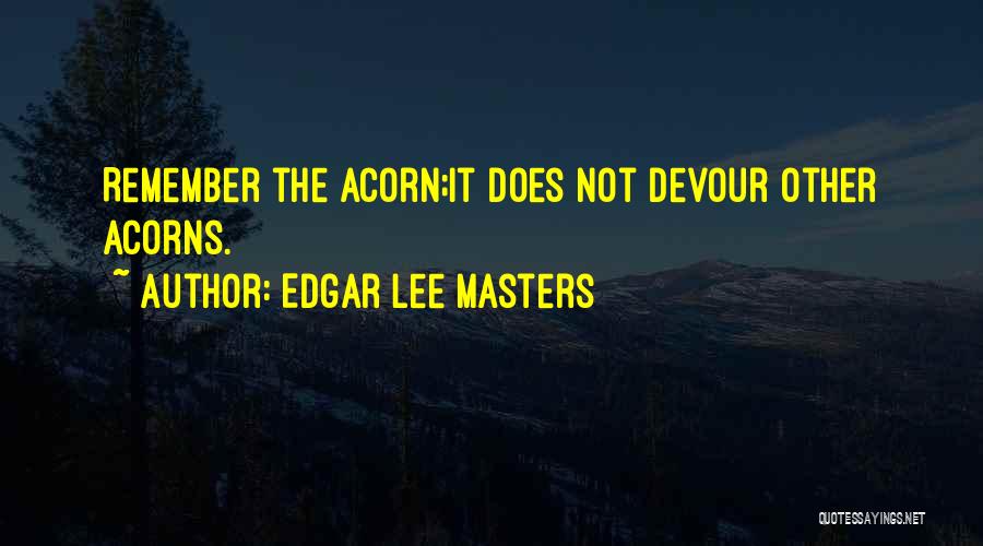 Edgar Lee Masters Quotes: Remember The Acorn;it Does Not Devour Other Acorns.
