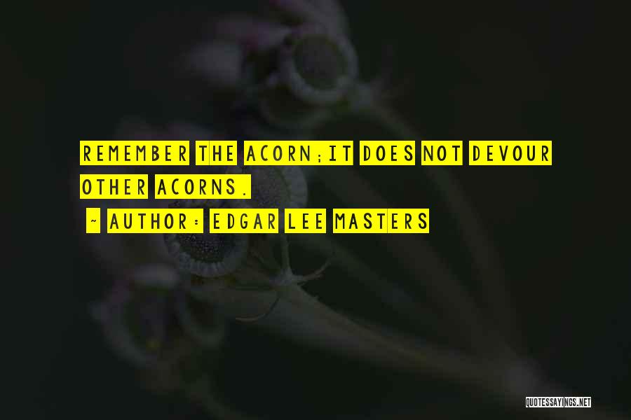 Edgar Lee Masters Quotes: Remember The Acorn;it Does Not Devour Other Acorns.