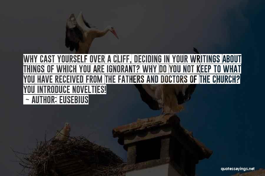 Eusebius Quotes: Why Cast Yourself Over A Cliff, Deciding In Your Writings About Things Of Which You Are Ignorant? Why Do You