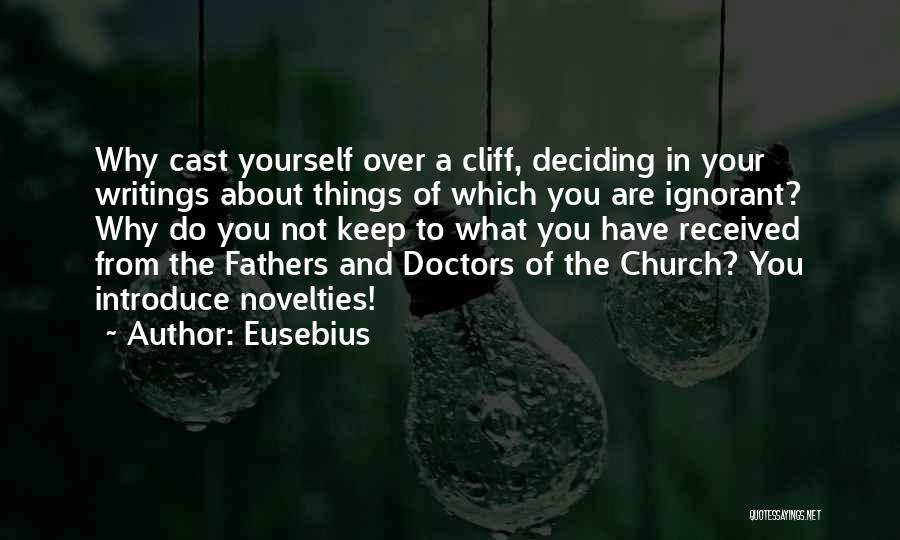 Eusebius Quotes: Why Cast Yourself Over A Cliff, Deciding In Your Writings About Things Of Which You Are Ignorant? Why Do You