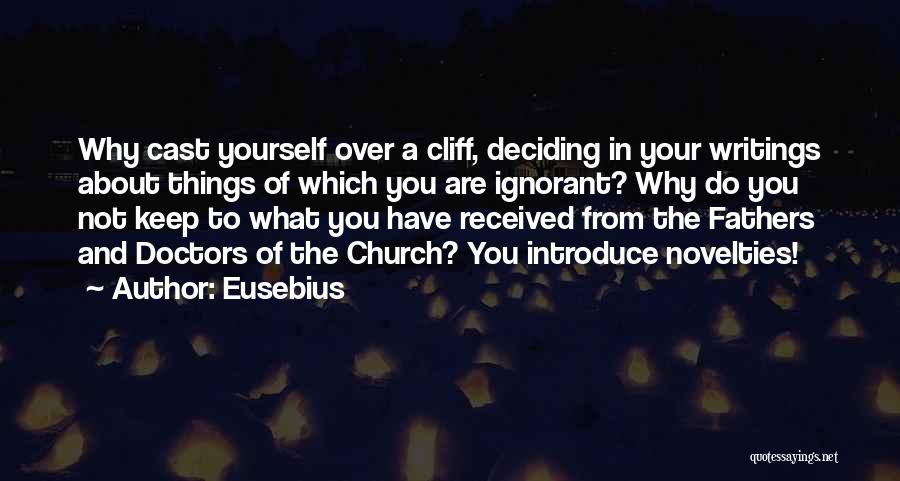 Eusebius Quotes: Why Cast Yourself Over A Cliff, Deciding In Your Writings About Things Of Which You Are Ignorant? Why Do You