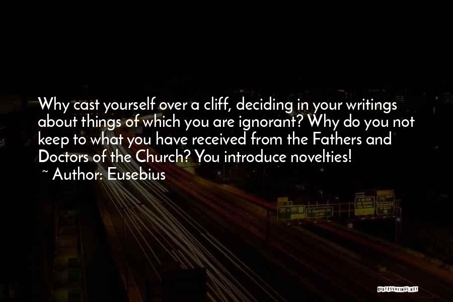 Eusebius Quotes: Why Cast Yourself Over A Cliff, Deciding In Your Writings About Things Of Which You Are Ignorant? Why Do You