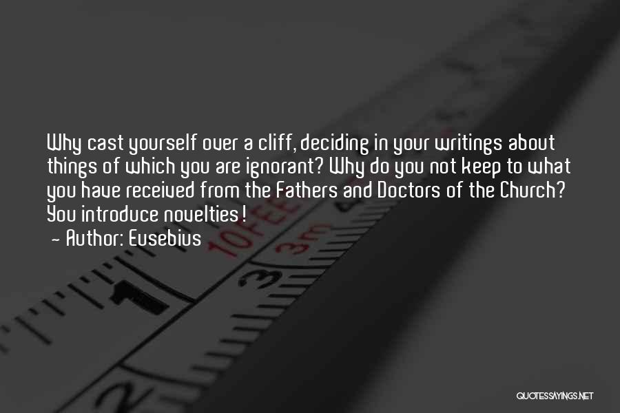 Eusebius Quotes: Why Cast Yourself Over A Cliff, Deciding In Your Writings About Things Of Which You Are Ignorant? Why Do You