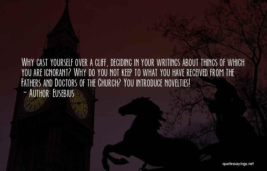 Eusebius Quotes: Why Cast Yourself Over A Cliff, Deciding In Your Writings About Things Of Which You Are Ignorant? Why Do You