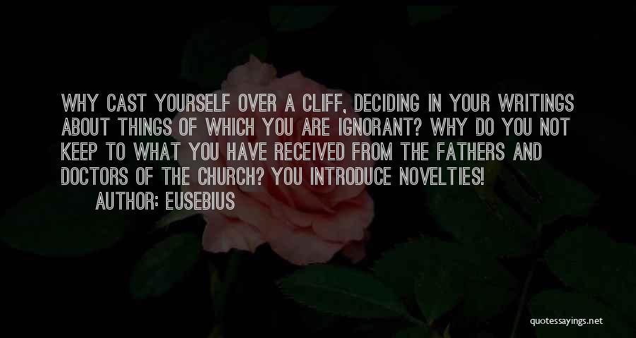 Eusebius Quotes: Why Cast Yourself Over A Cliff, Deciding In Your Writings About Things Of Which You Are Ignorant? Why Do You