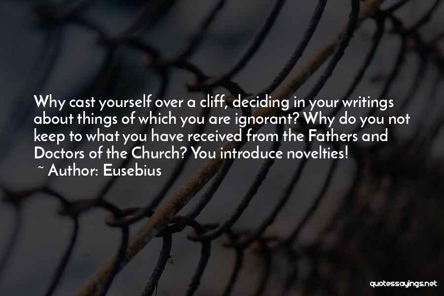 Eusebius Quotes: Why Cast Yourself Over A Cliff, Deciding In Your Writings About Things Of Which You Are Ignorant? Why Do You