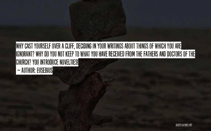 Eusebius Quotes: Why Cast Yourself Over A Cliff, Deciding In Your Writings About Things Of Which You Are Ignorant? Why Do You