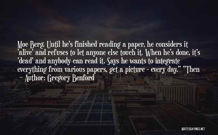 Gregory Benford Quotes: Moe Berg. Until He's Finished Reading A Paper, He Considers It 'alive' And Refuses To Let Anyone Else Touch It.