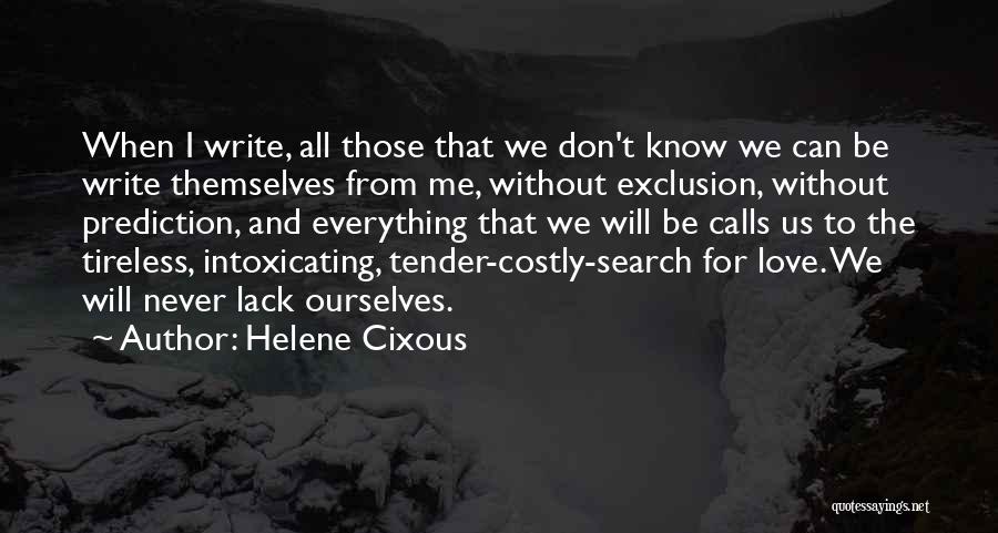 Helene Cixous Quotes: When I Write, All Those That We Don't Know We Can Be Write Themselves From Me, Without Exclusion, Without Prediction,