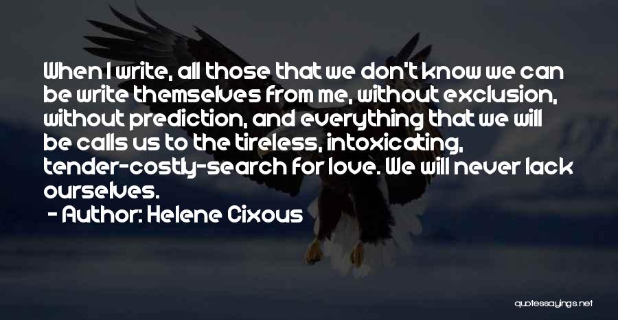 Helene Cixous Quotes: When I Write, All Those That We Don't Know We Can Be Write Themselves From Me, Without Exclusion, Without Prediction,