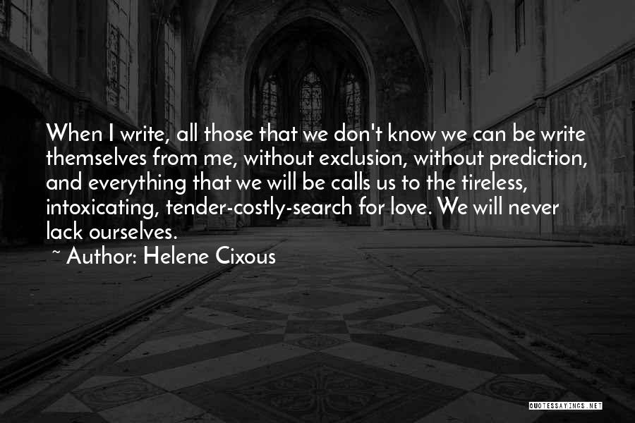 Helene Cixous Quotes: When I Write, All Those That We Don't Know We Can Be Write Themselves From Me, Without Exclusion, Without Prediction,