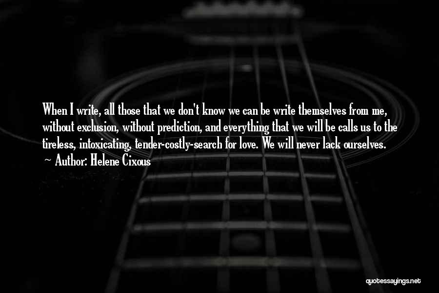 Helene Cixous Quotes: When I Write, All Those That We Don't Know We Can Be Write Themselves From Me, Without Exclusion, Without Prediction,