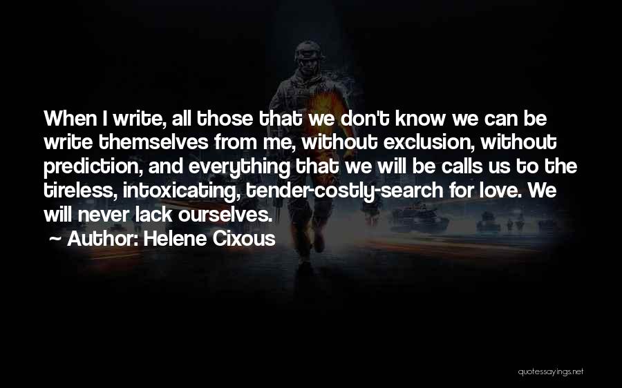 Helene Cixous Quotes: When I Write, All Those That We Don't Know We Can Be Write Themselves From Me, Without Exclusion, Without Prediction,