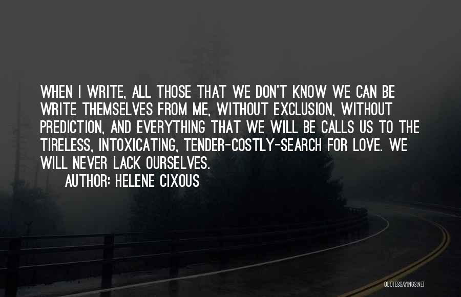 Helene Cixous Quotes: When I Write, All Those That We Don't Know We Can Be Write Themselves From Me, Without Exclusion, Without Prediction,