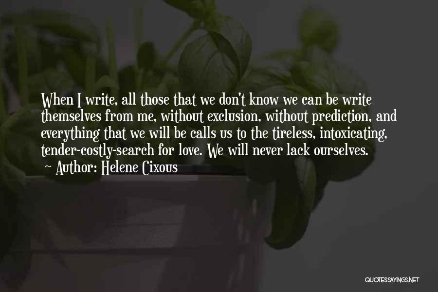 Helene Cixous Quotes: When I Write, All Those That We Don't Know We Can Be Write Themselves From Me, Without Exclusion, Without Prediction,