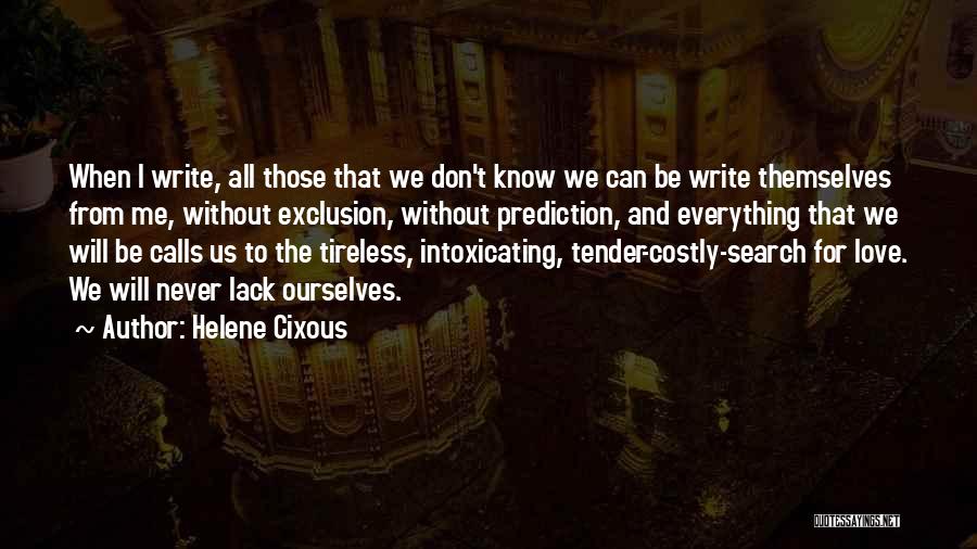 Helene Cixous Quotes: When I Write, All Those That We Don't Know We Can Be Write Themselves From Me, Without Exclusion, Without Prediction,