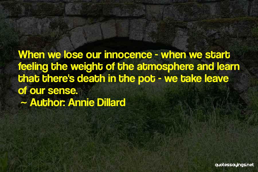 Annie Dillard Quotes: When We Lose Our Innocence - When We Start Feeling The Weight Of The Atmosphere And Learn That There's Death