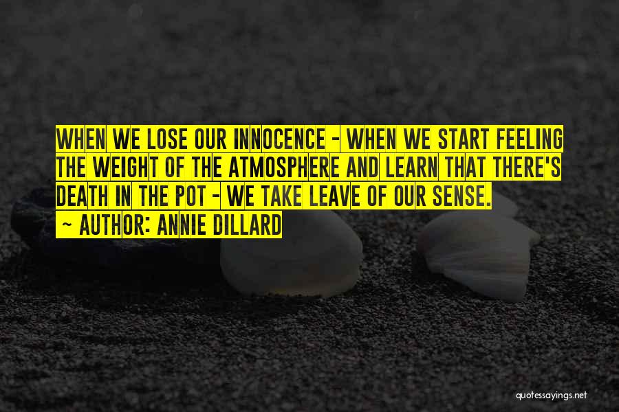 Annie Dillard Quotes: When We Lose Our Innocence - When We Start Feeling The Weight Of The Atmosphere And Learn That There's Death