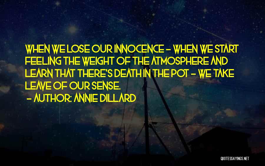 Annie Dillard Quotes: When We Lose Our Innocence - When We Start Feeling The Weight Of The Atmosphere And Learn That There's Death