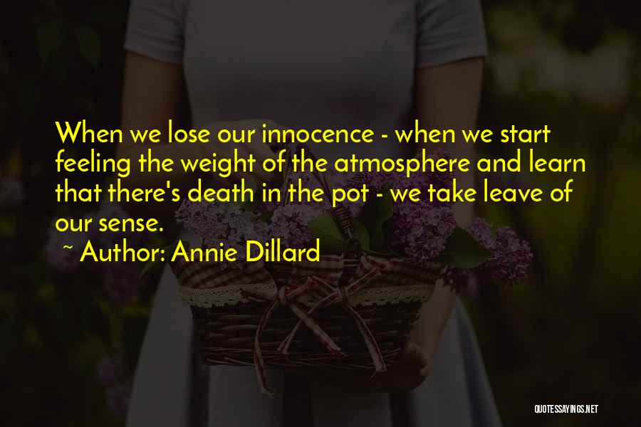 Annie Dillard Quotes: When We Lose Our Innocence - When We Start Feeling The Weight Of The Atmosphere And Learn That There's Death
