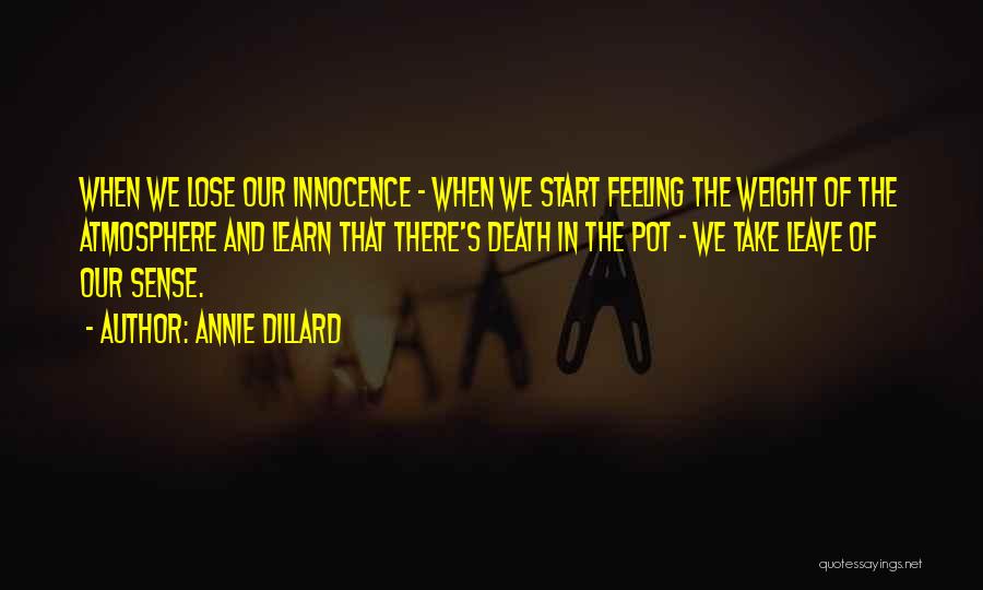 Annie Dillard Quotes: When We Lose Our Innocence - When We Start Feeling The Weight Of The Atmosphere And Learn That There's Death