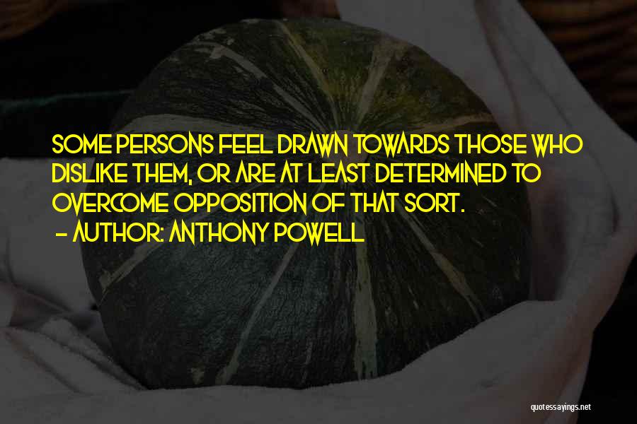 Anthony Powell Quotes: Some Persons Feel Drawn Towards Those Who Dislike Them, Or Are At Least Determined To Overcome Opposition Of That Sort.