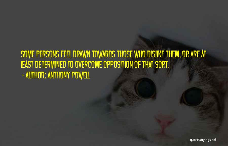 Anthony Powell Quotes: Some Persons Feel Drawn Towards Those Who Dislike Them, Or Are At Least Determined To Overcome Opposition Of That Sort.