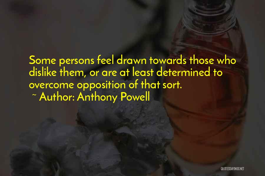 Anthony Powell Quotes: Some Persons Feel Drawn Towards Those Who Dislike Them, Or Are At Least Determined To Overcome Opposition Of That Sort.