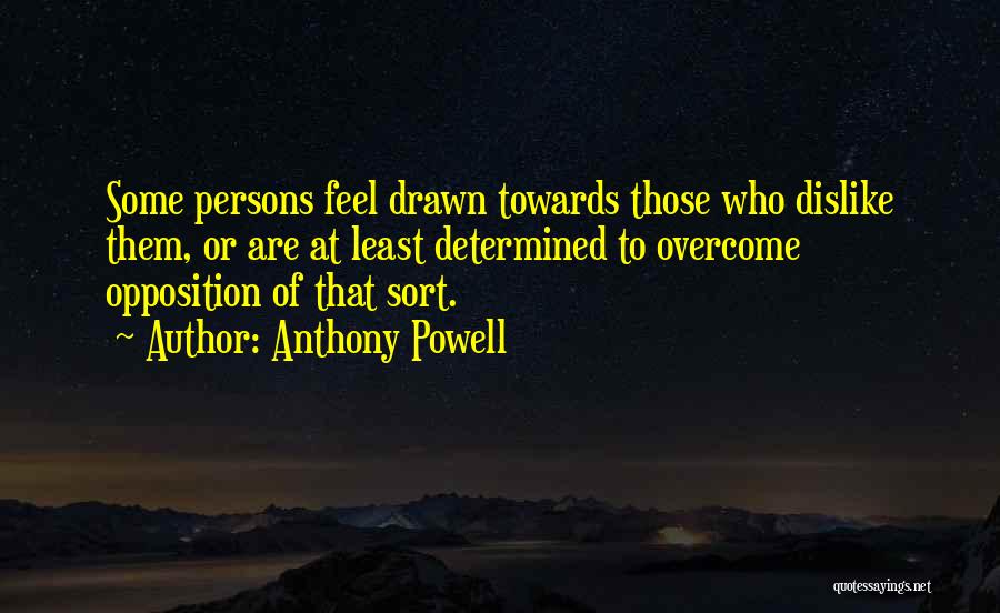 Anthony Powell Quotes: Some Persons Feel Drawn Towards Those Who Dislike Them, Or Are At Least Determined To Overcome Opposition Of That Sort.