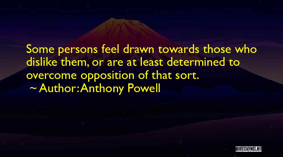 Anthony Powell Quotes: Some Persons Feel Drawn Towards Those Who Dislike Them, Or Are At Least Determined To Overcome Opposition Of That Sort.